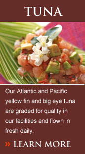 Our Atlantic and Pacific yellow fin and big eye tuna are graded for quality in our facilities and flown in fresh daily.